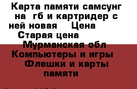 Карта памяти самсунг на 8гб и картридер с ней новая  › Цена ­ 500 › Старая цена ­ 1 000 - Мурманская обл. Компьютеры и игры » Флешки и карты памяти   